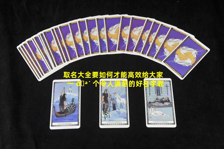 取名大全要如何才能高效给大家一 🪴 个令人满意的好名字呢
